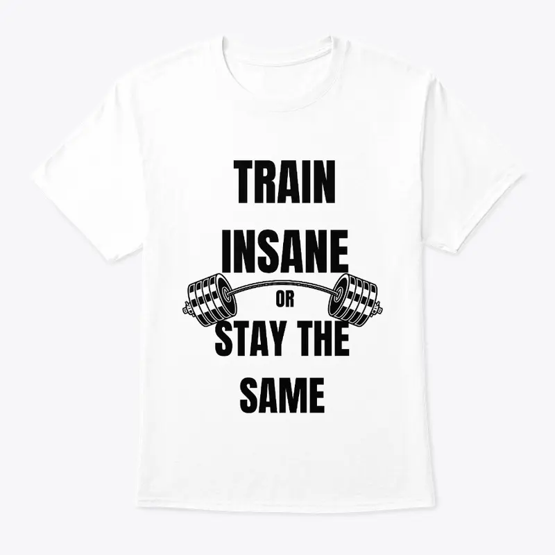 Train Insane or Stay the Same Tee